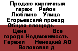 Продаю кирпичный гараж › Район ­ Люблино › Улица ­ Егорьевский проезд › Общая площадь ­ 18 › Цена ­ 280 000 - Все города Недвижимость » Гаражи   . Ненецкий АО,Волоковая д.